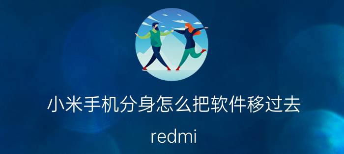 小米手机分身怎么把软件移过去 redmi note 10 pro手机分身怎么关闭？